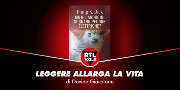Leggere allarga la vita: Philip K. Dick - Ma gli androidi sognano